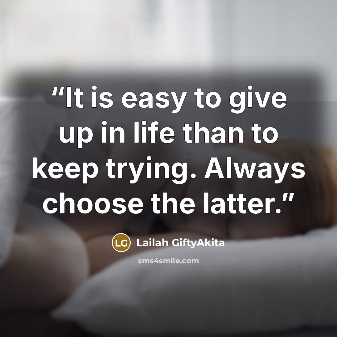 “It is easy to give up in life than to keep trying. Always choose the latter.” quote by Lailah GiftyAkita