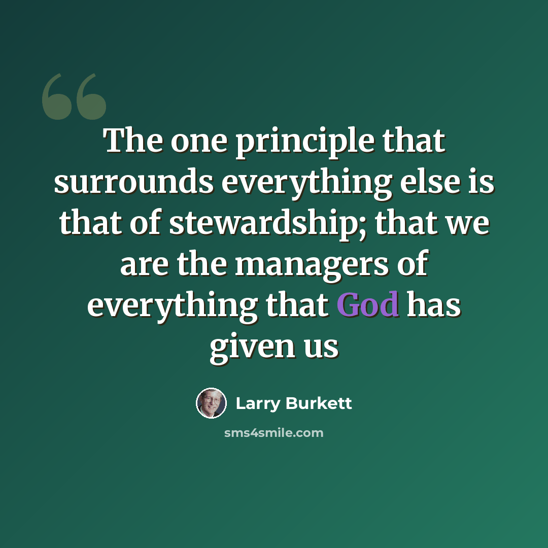 “The one principle that surrounds everything else is that of stewardship; that we are the managers of everything that God has given us” quote by Larry Burkett