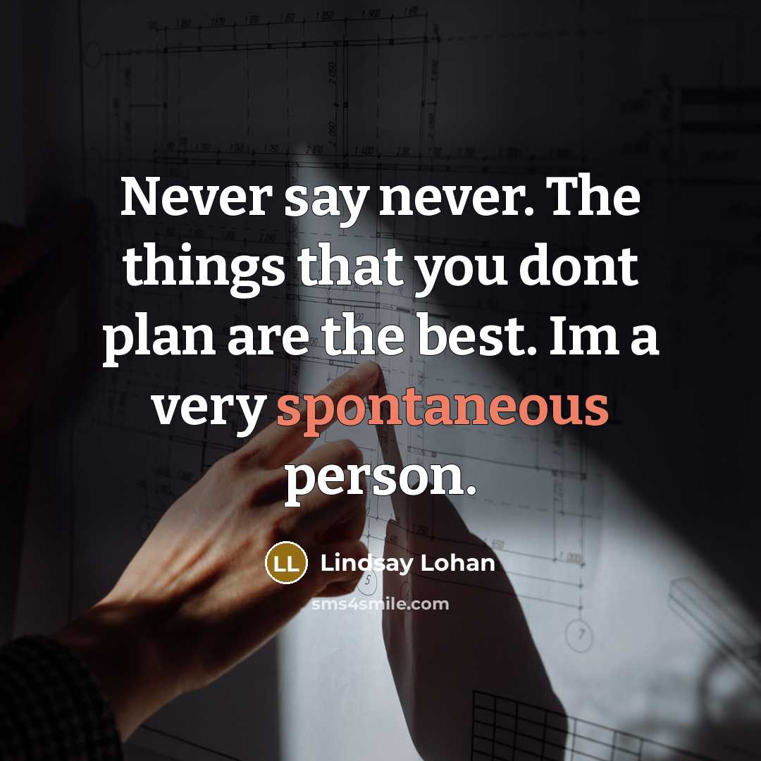 “Never say never. The things that you dont plan are the best. Im a very spontaneous person.” quote by Lindsay Lohan