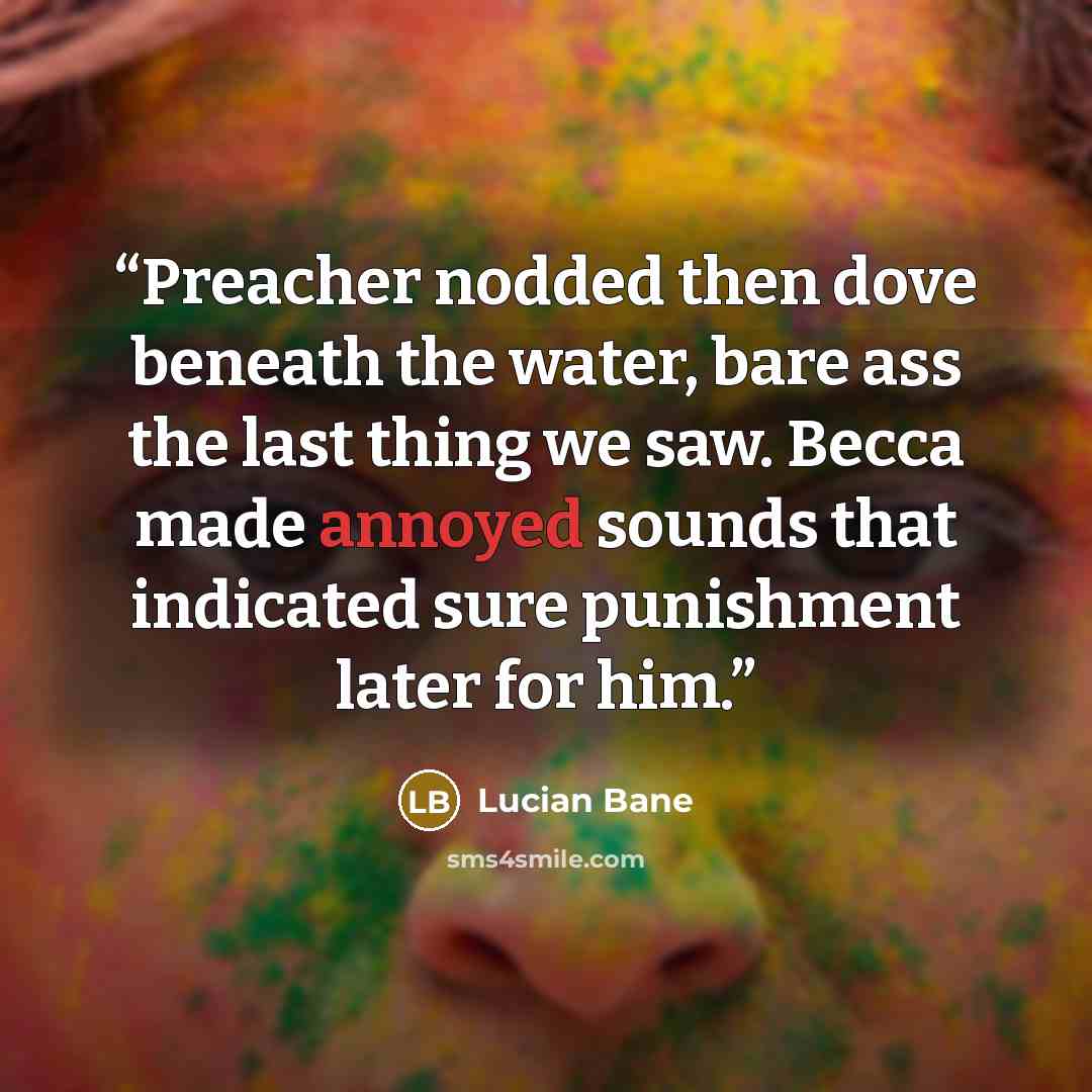 “Preacher nodded then dove beneath the water, bare ass the last thing we saw. Becca made annoyed sounds that indicated sure punishment later for him.” quote by Lucian Bane