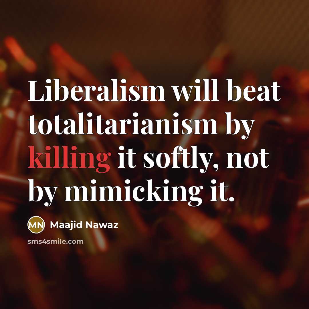 “Liberalism will beat totalitarianism by killing it softly, not by mimicking it.” quote by Maajid Nawaz