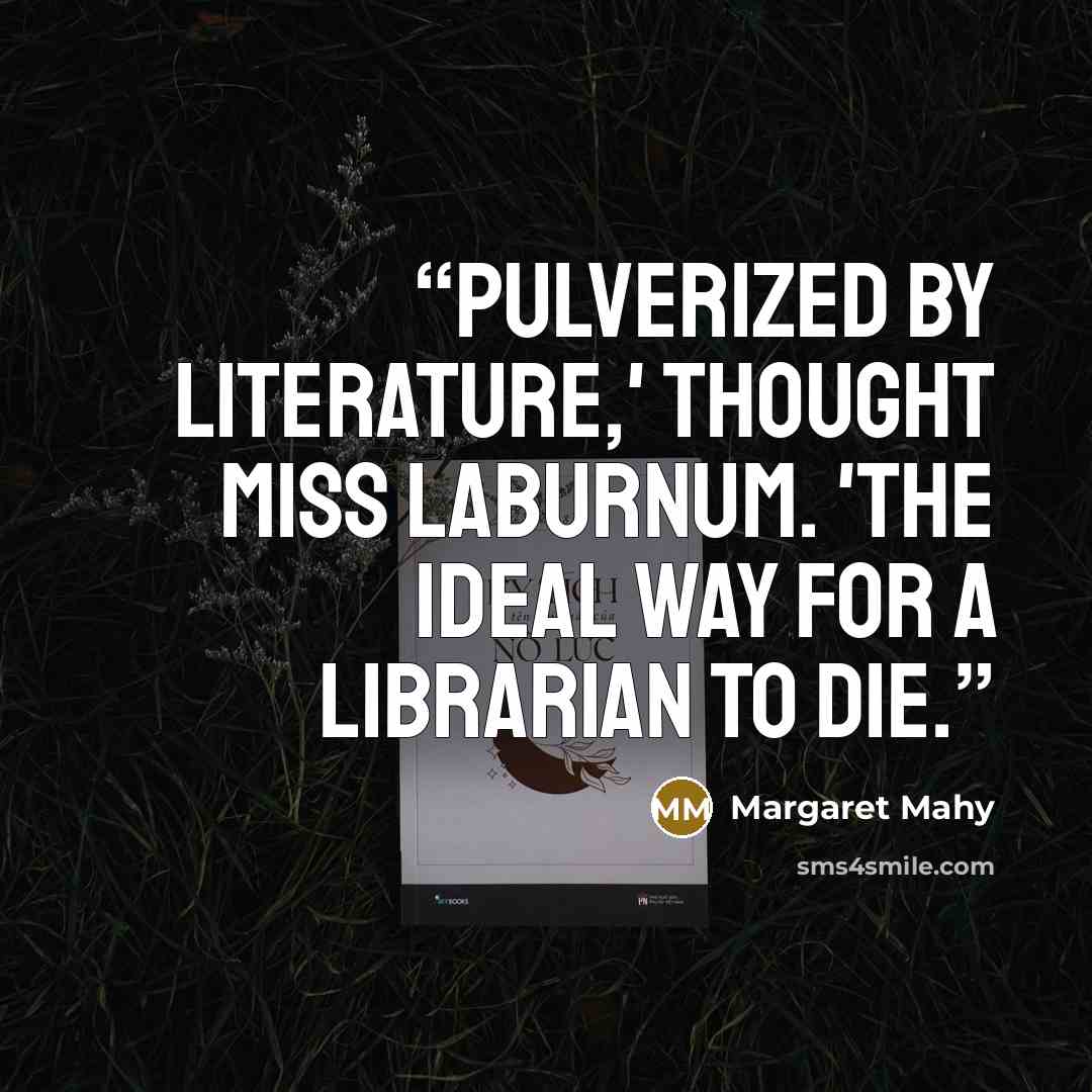 “Pulverized by literature,' thought Miss Laburnum. 'The ideal way for a librarian to die.” quote by Margaret Mahy
