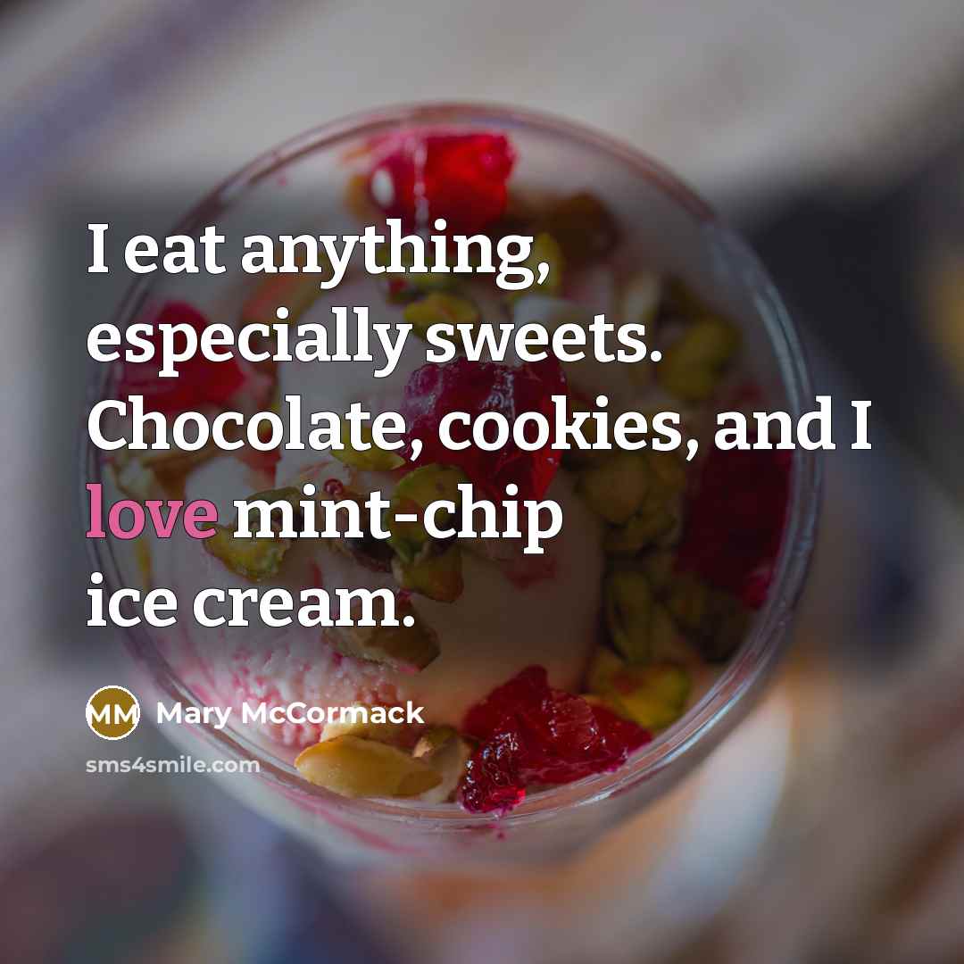 “I eat anything, especially sweets. Chocolate, cookies, and I love mint-chip ice cream.” quote by Mary McCormack