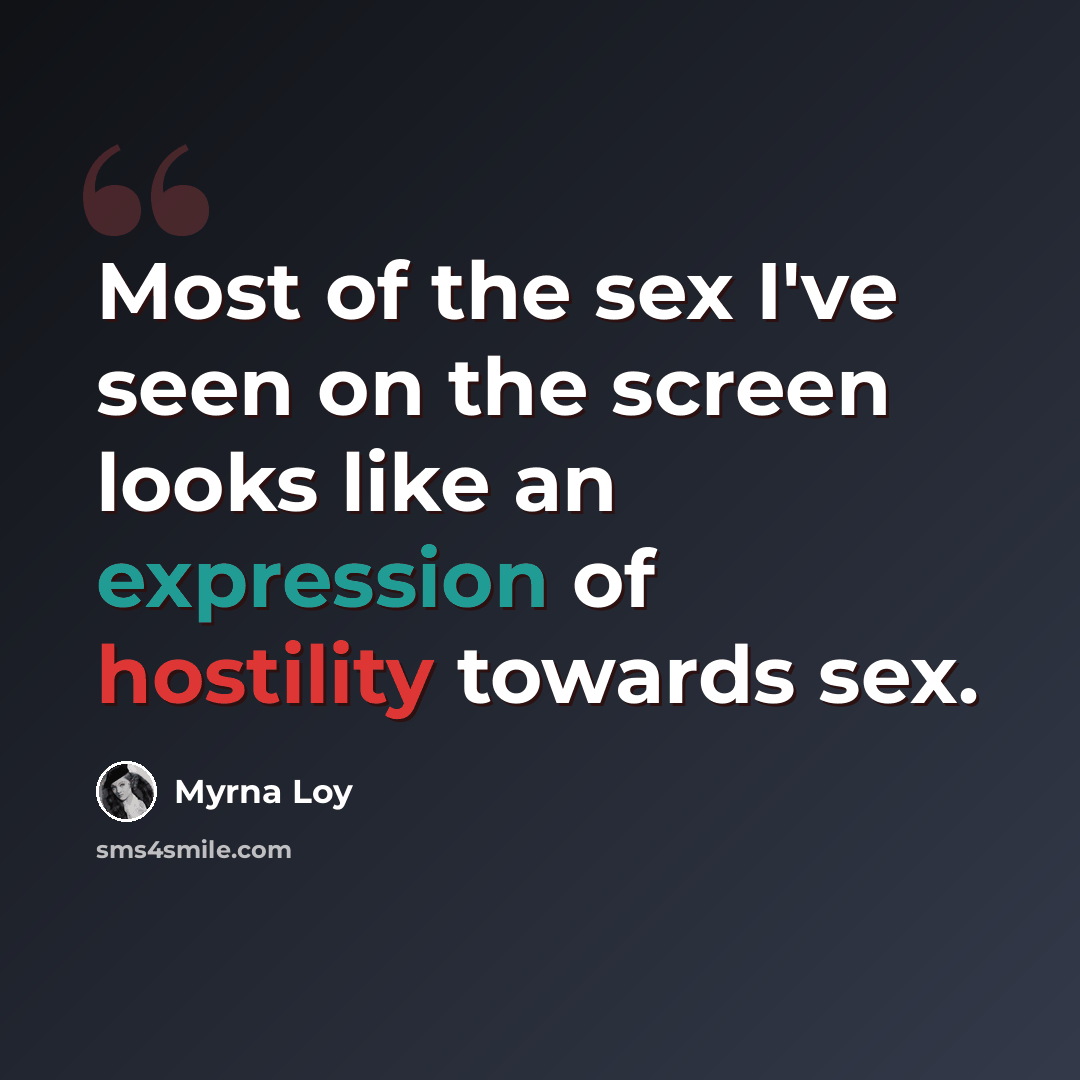 “Most of the sex I've seen on the screen looks like an expression of hostility towards sex.” quote by Myrna Loy