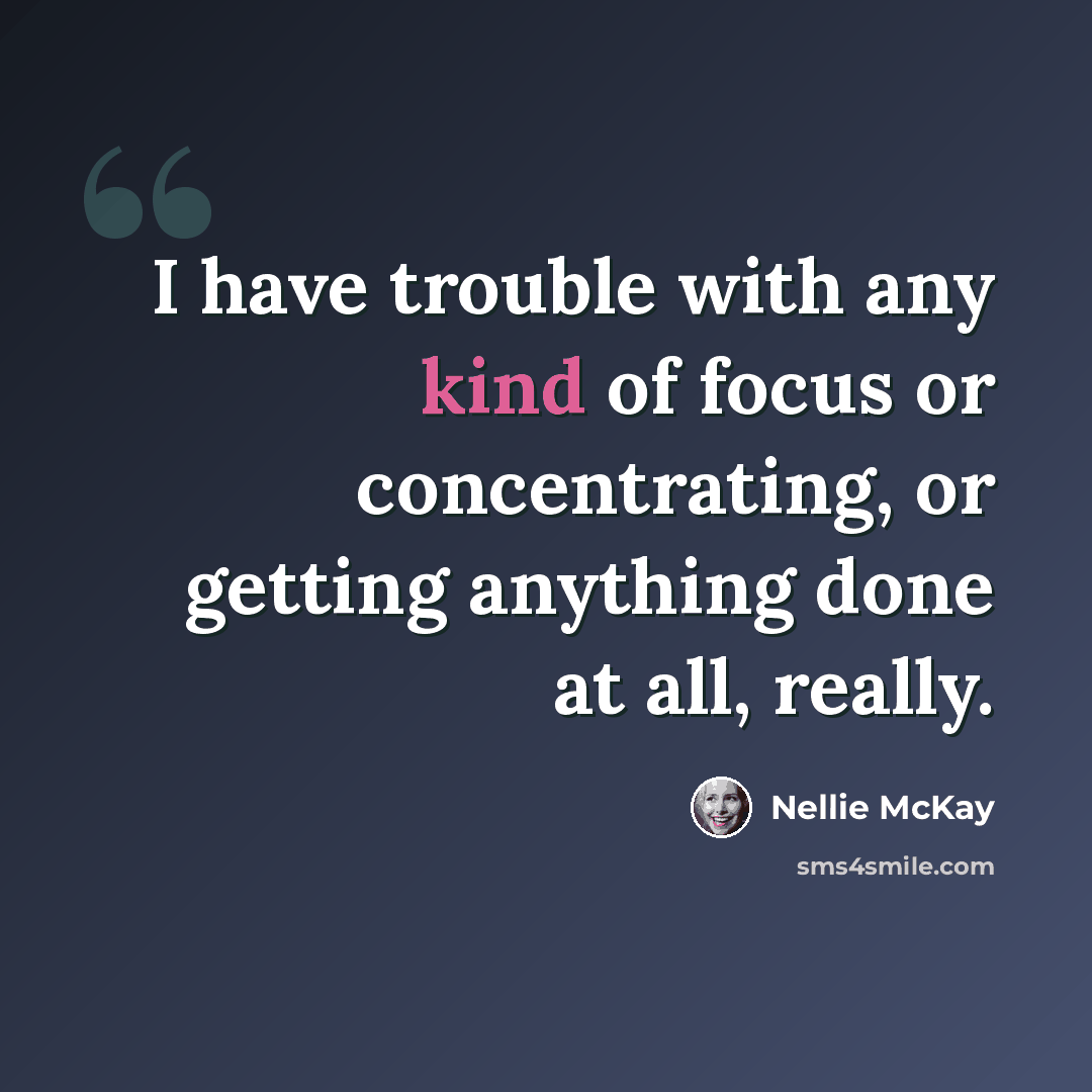 “I have trouble with any kind of focus or concentrating, or getting anything done at all, really.” quote by Nellie McKay