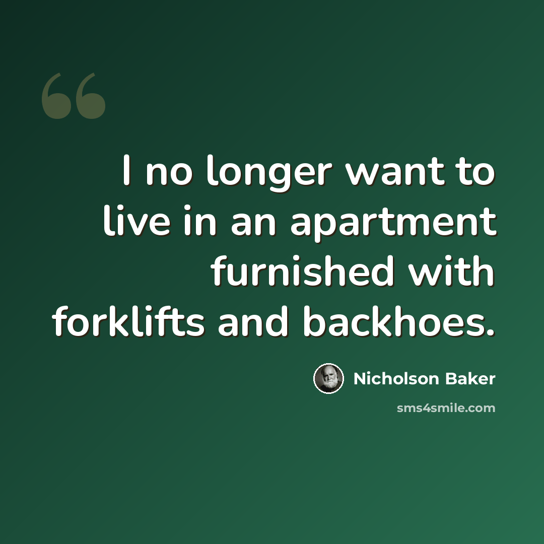 “I no longer want to live in an apartment furnished with forklifts and backhoes.” quote by Nicholson Baker