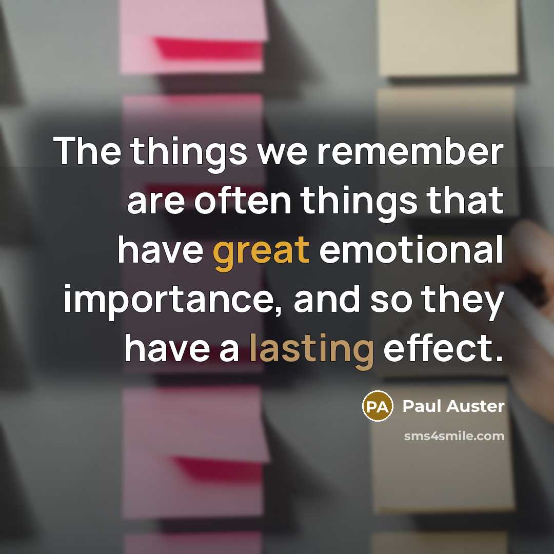“The things we remember are often things that have great emotional importance, and so they have a lasting effect.” quote by Paul Auster
