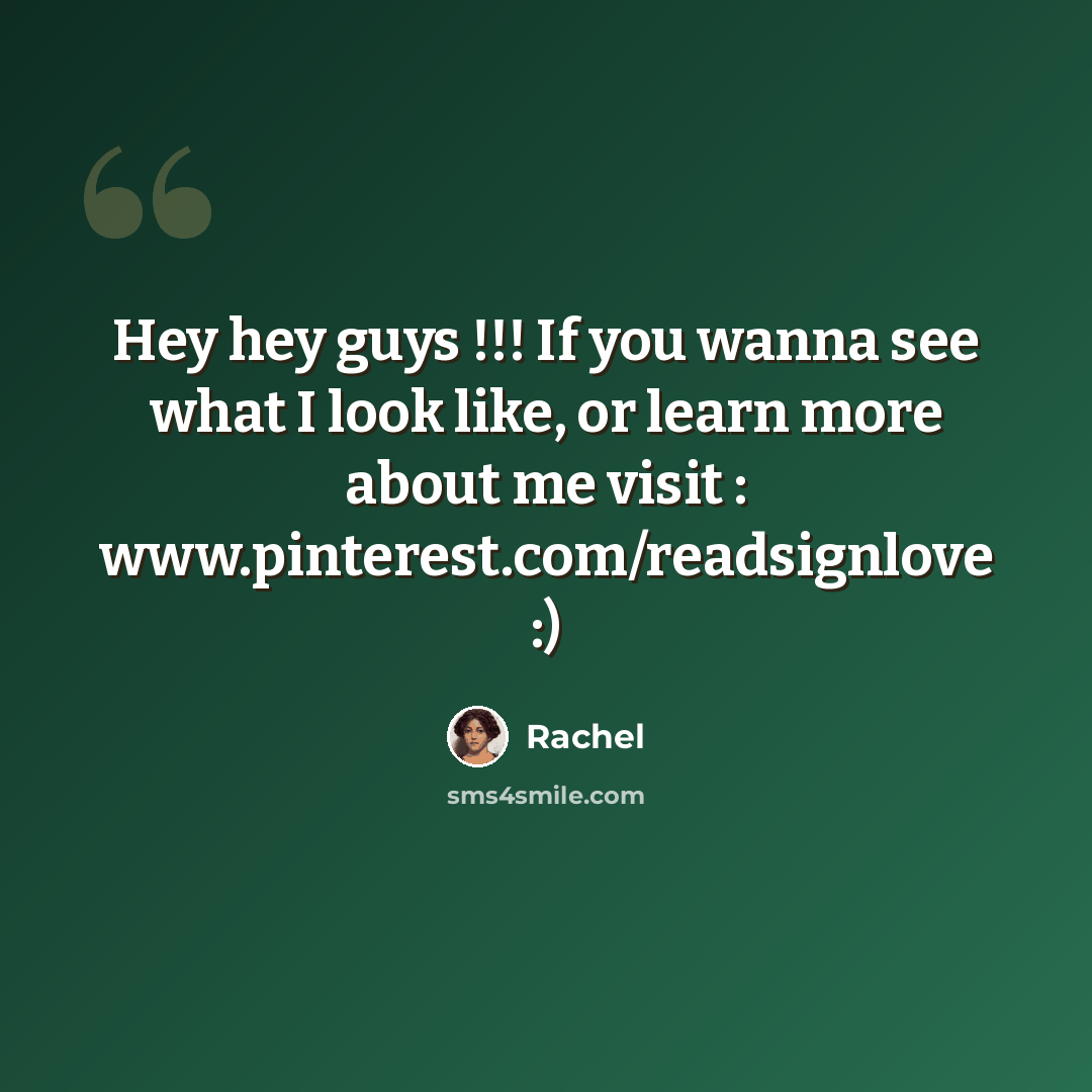 “Hey hey guys !!! If you wanna see what I look like, or learn more about me visit : www.pinterest.com/readsignlove :)” quote by Rachel