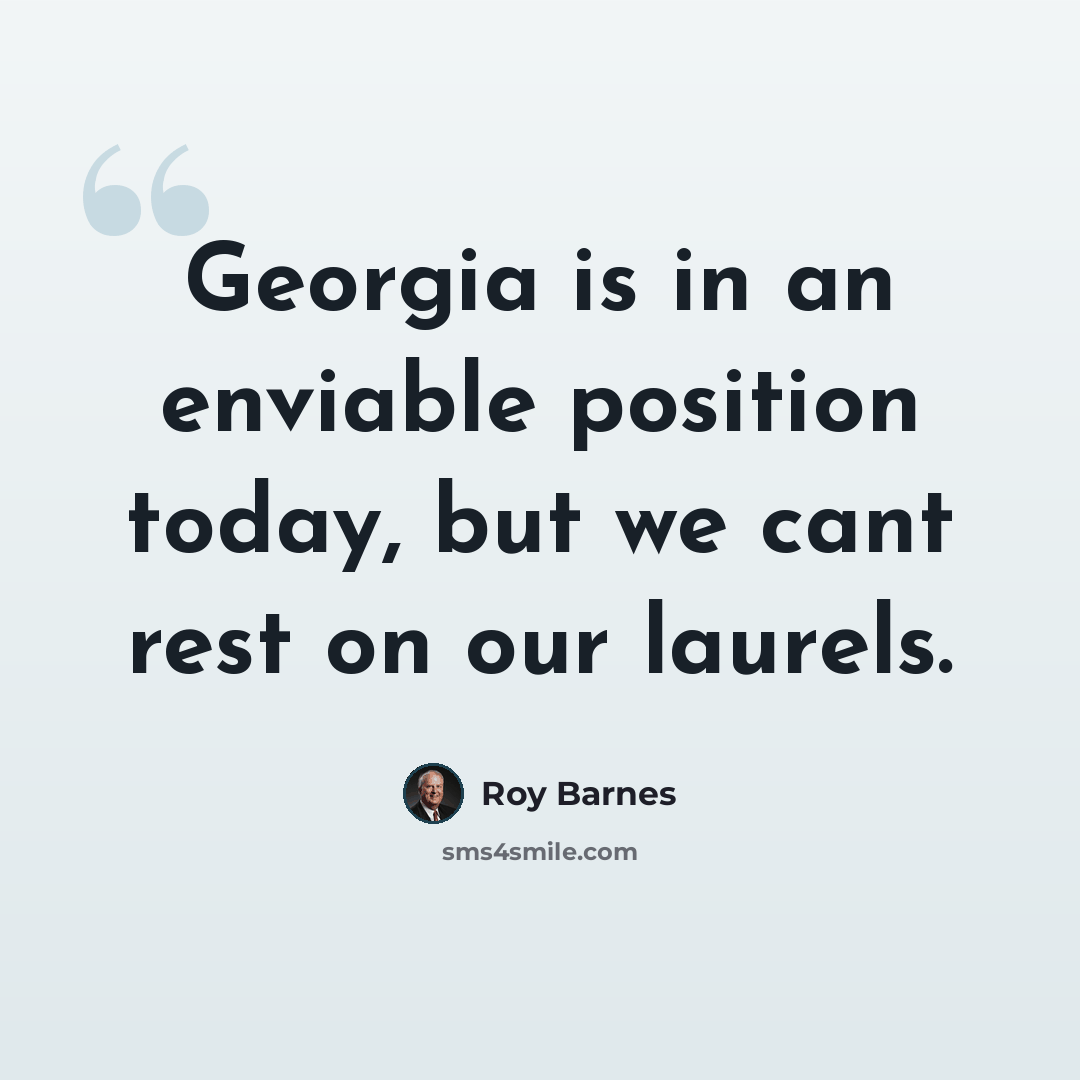“Georgia is in an enviable position today, but we cant rest on our laurels.” quote by Roy Barnes