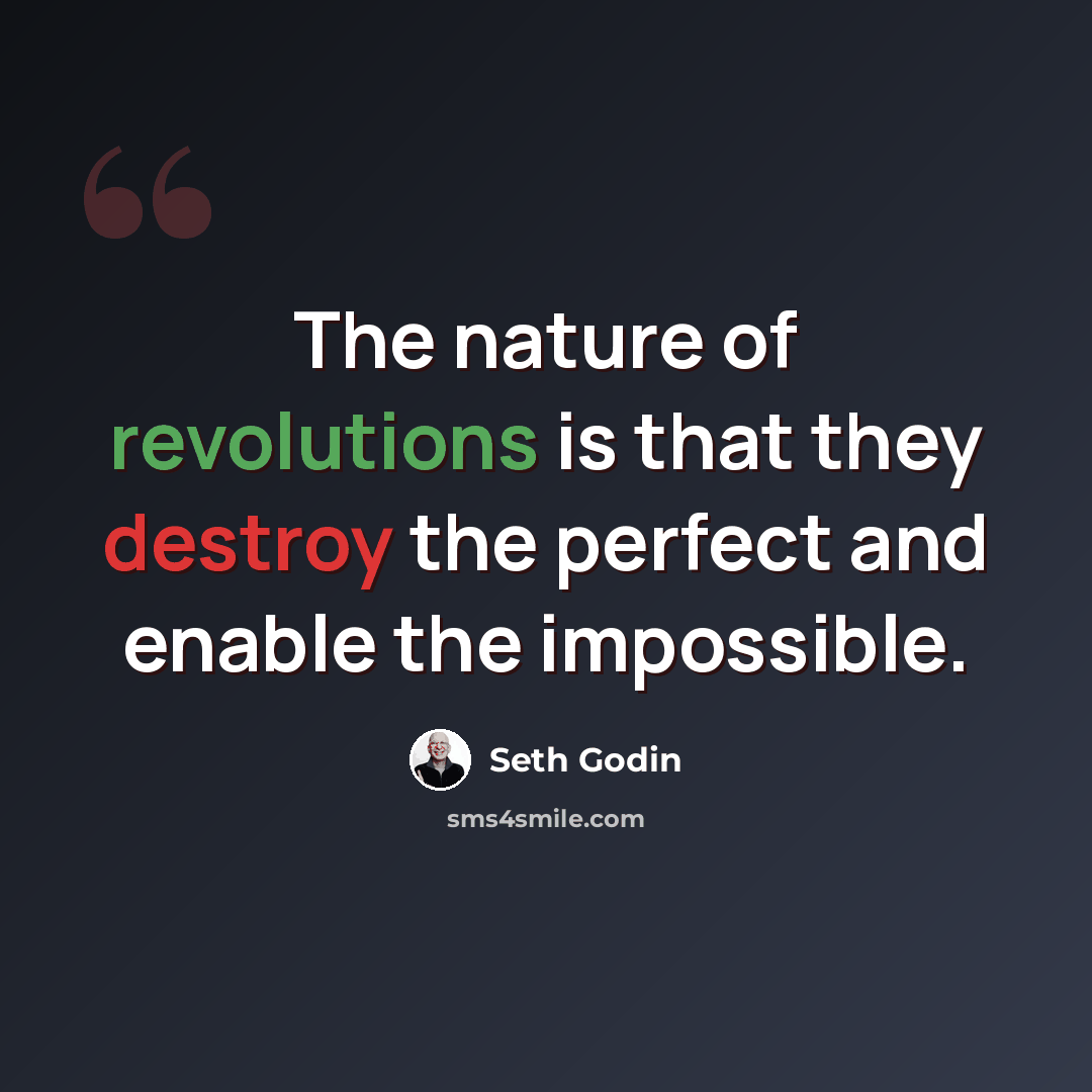 “The nature of revolutions is that they destroy the perfect and enable the impossible.” quote by Seth Godin
