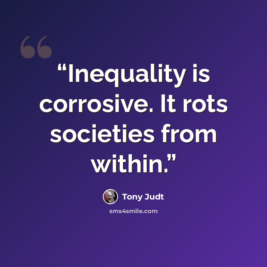 “Inequality is corrosive. It rots societies from within.” quote by Tony Judt