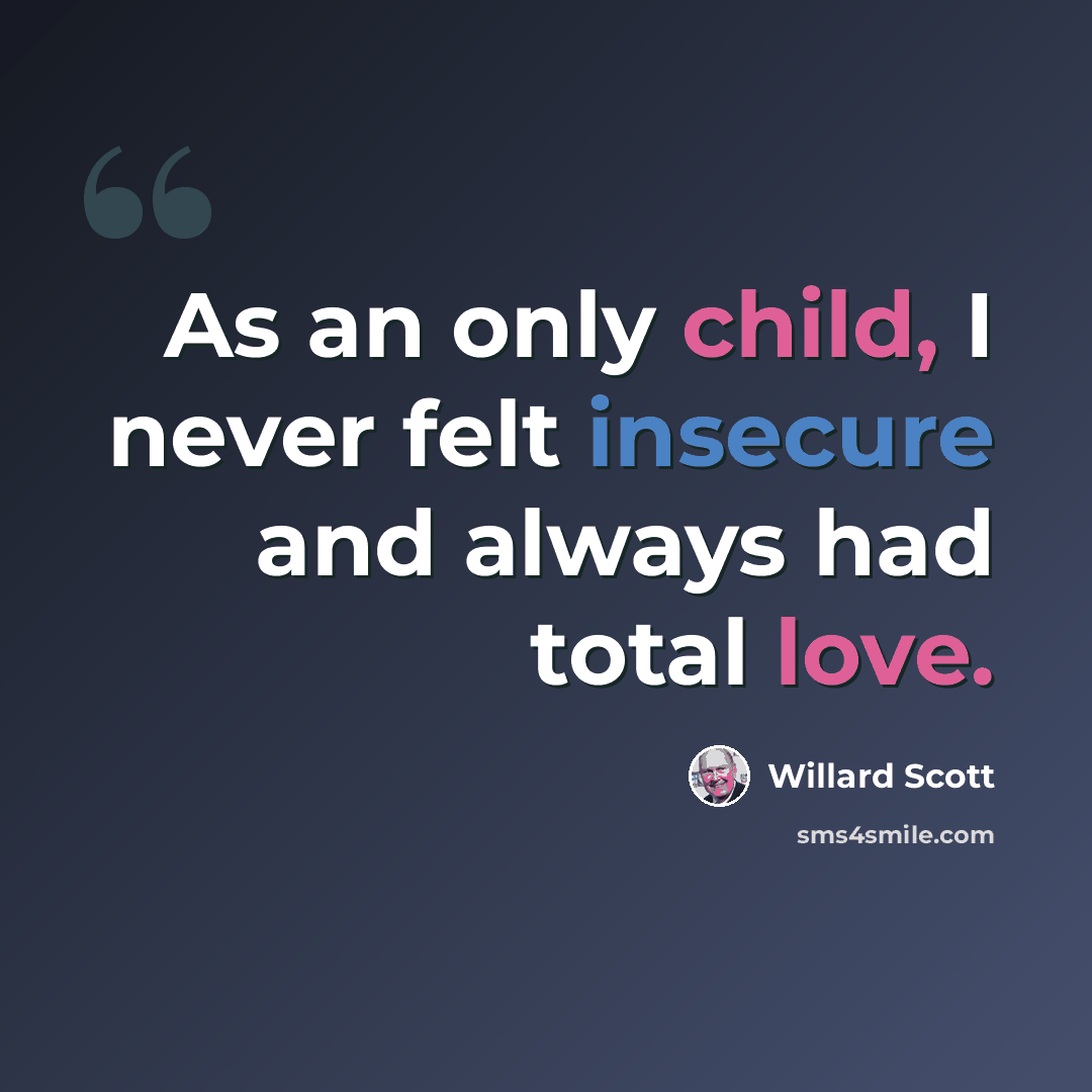 “As an only child, I never felt insecure and always had total love.” quote by Willard Scott