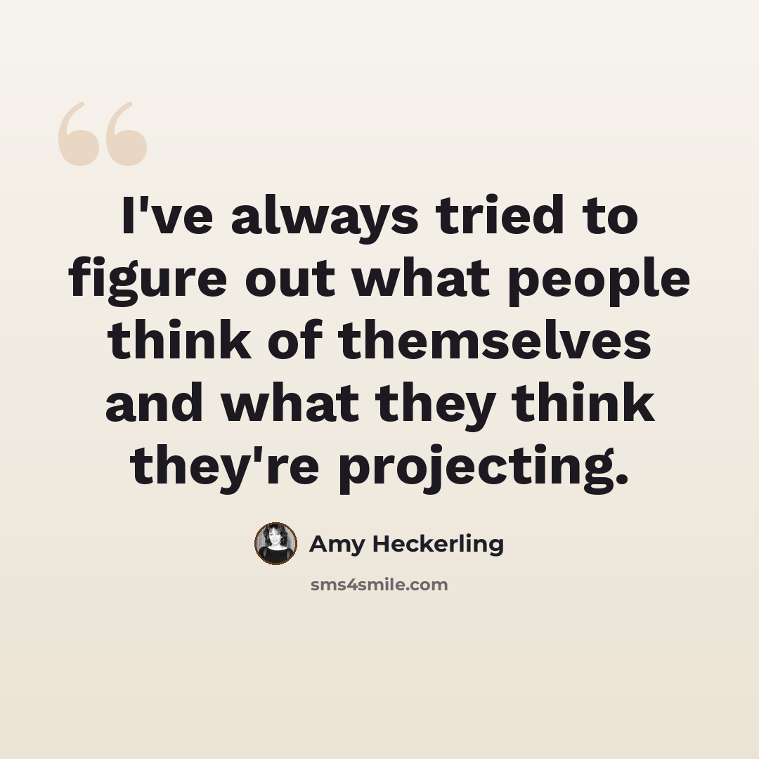 “I've always tried to figure out what people think of themselves and what they think they're projecting.” quote by Amy Heckerling