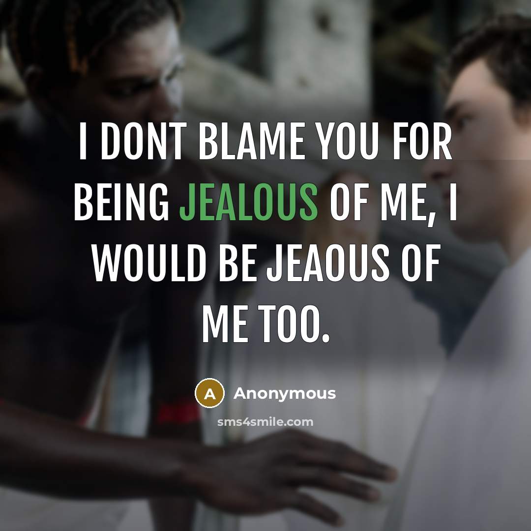“I dont blame you for being jealous of me, I would be jeaous of me too.” quote by Anonymous