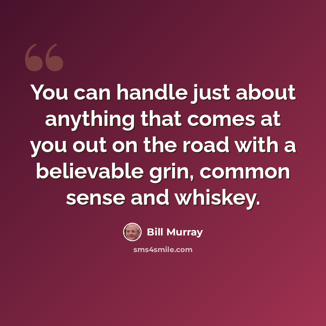 “You can handle just about anything that comes at you out on the road with a believable grin, common sense and whiskey.” quote by Bill Murray