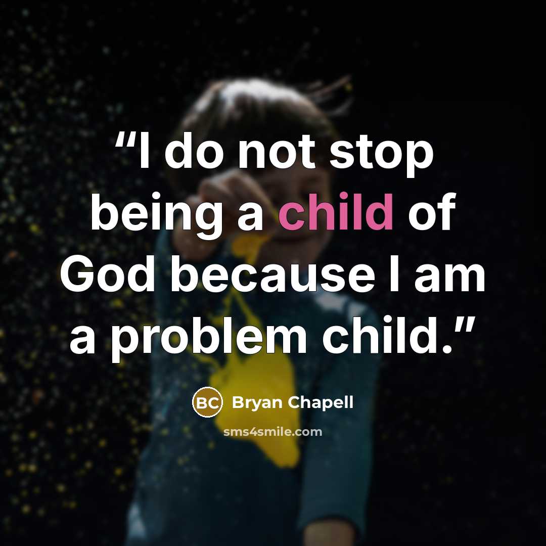 “I do not stop being a child of God because I am a problem child.” quote by Bryan Chapell