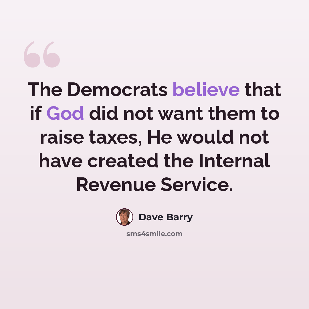 “The Democrats believe that if God did not want them to raise taxes, He would not have created the Internal Revenue Service.” quote by Dave Barry