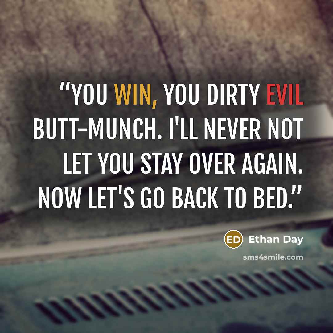 “You win, you dirty evil butt-munch. I'll never not let you stay over again. Now let's go back to bed.” quote by Ethan Day