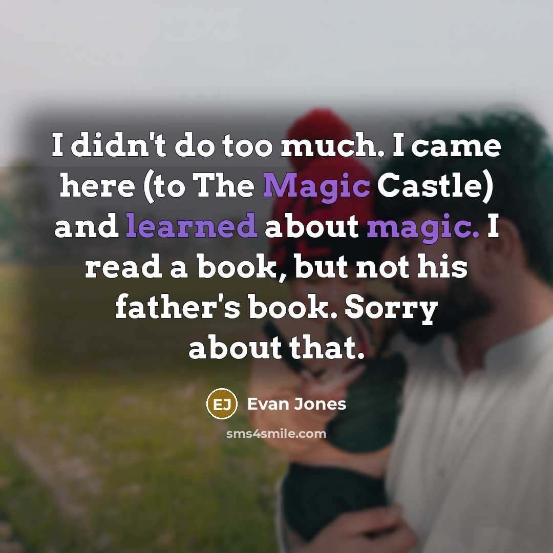 “I didn't do too much. I came here (to The Magic Castle) and learned about magic. I read a book, but not his father's book. Sorry about that.” quote by Evan Jones