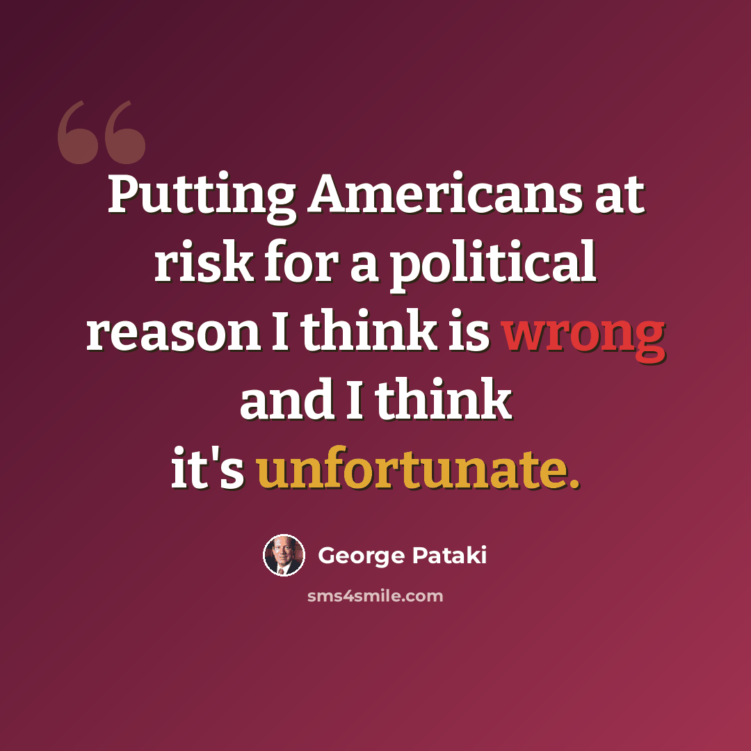 “Putting Americans at risk for a political reason I think is wrong and I think it's unfortunate.” quote by George Pataki