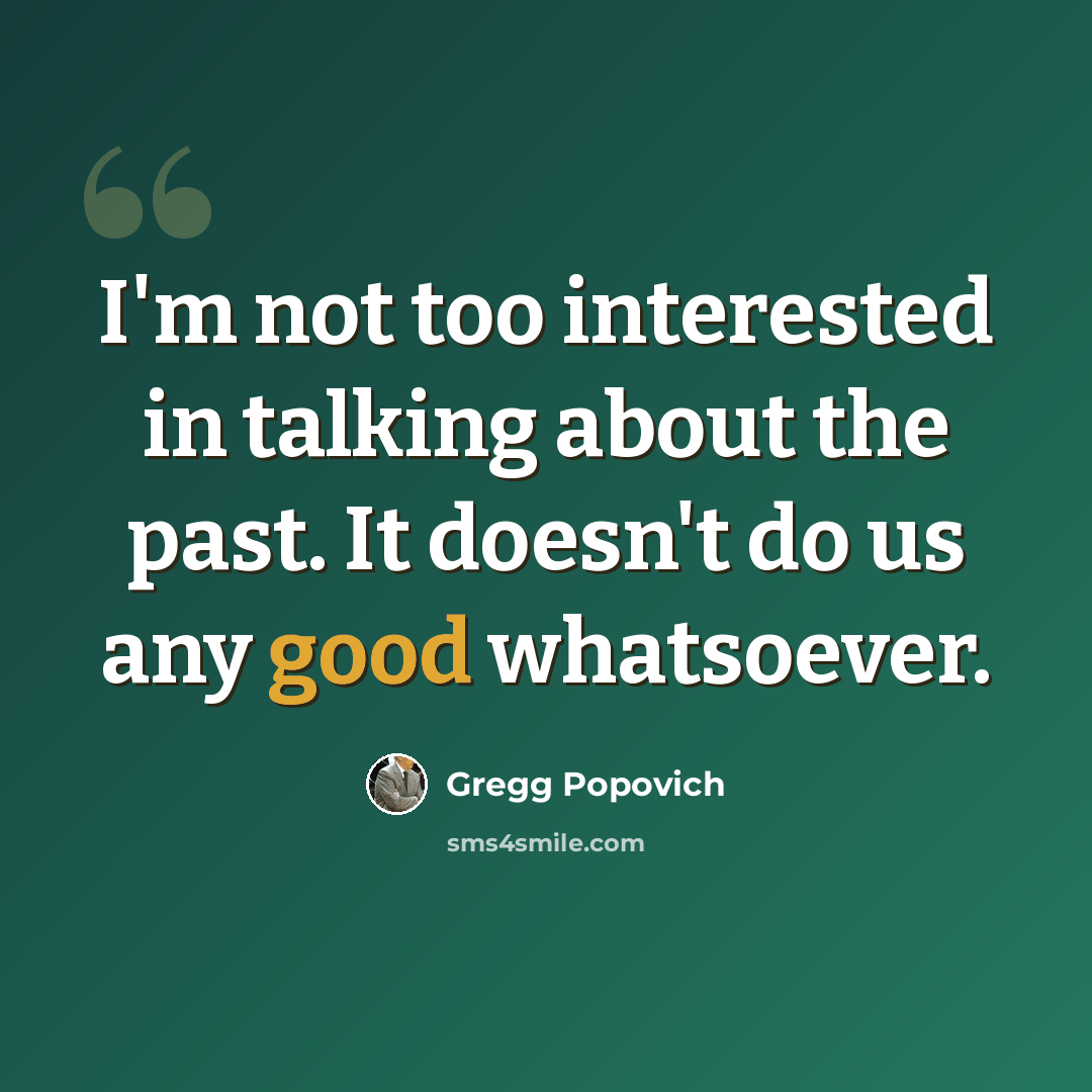 “I'm not too interested in talking about the past. It doesn't do us any good whatsoever.” quote by Gregg Popovich