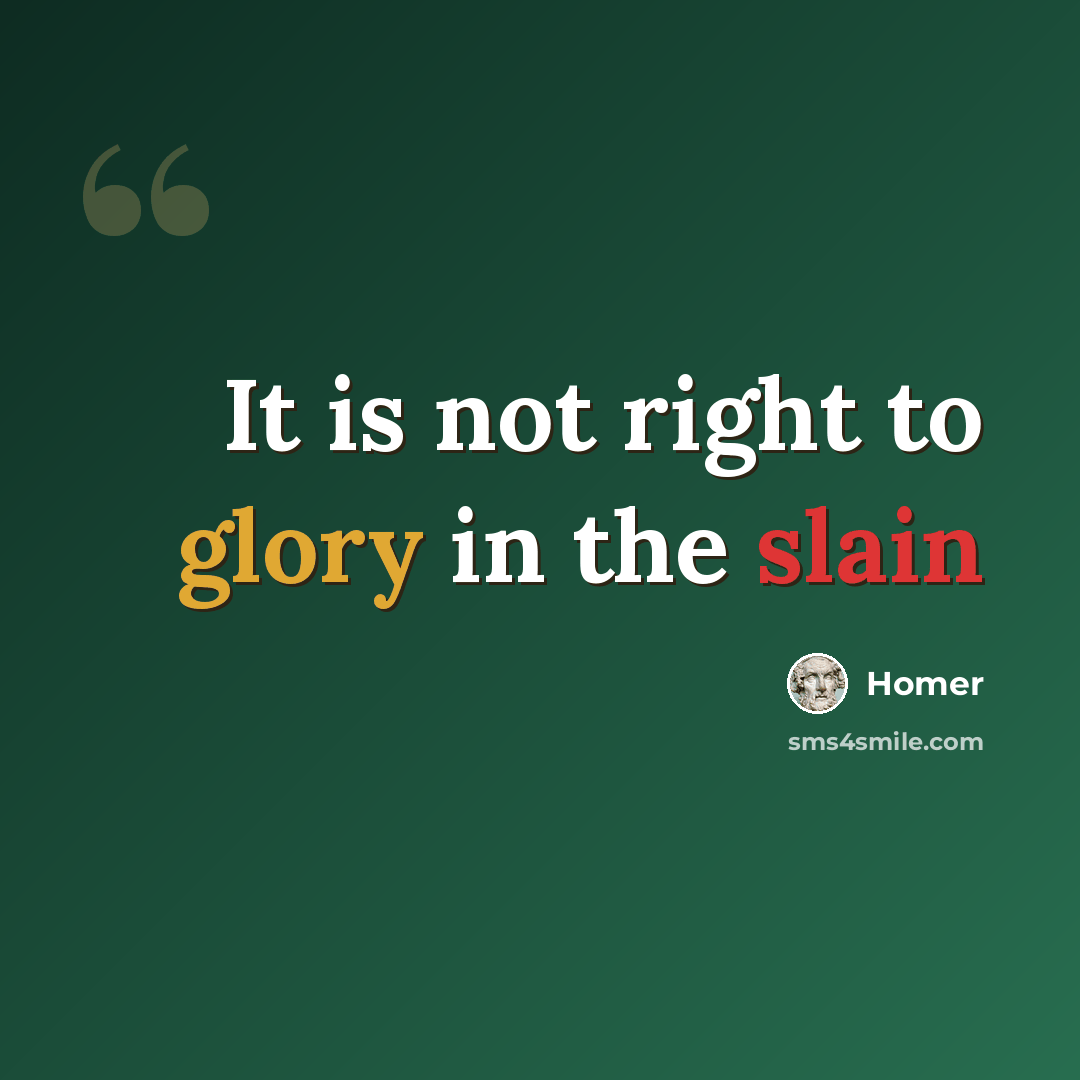 “It is not right to glory in the slain” quote by Homer