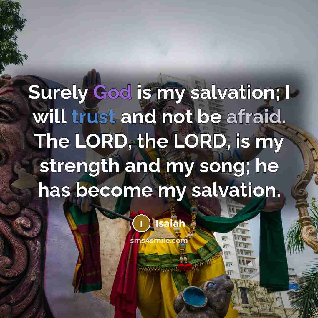 “Surely God is my salvation; I will trust and not be afraid. The LORD, the LORD, is my strength and my song; he has become my salvation.” quote by Isaiah