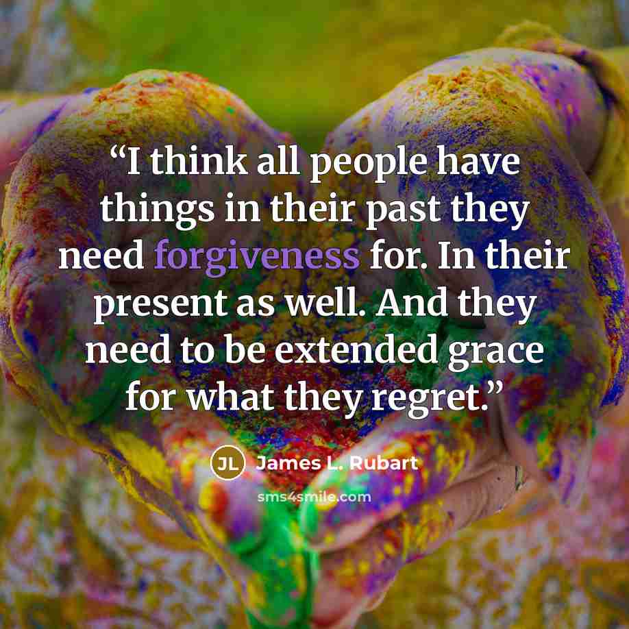 “I think all people have things in their past they need forgiveness for. In their present as well. And they need to be extended grace for what they regret.” quote by James L. Rubart