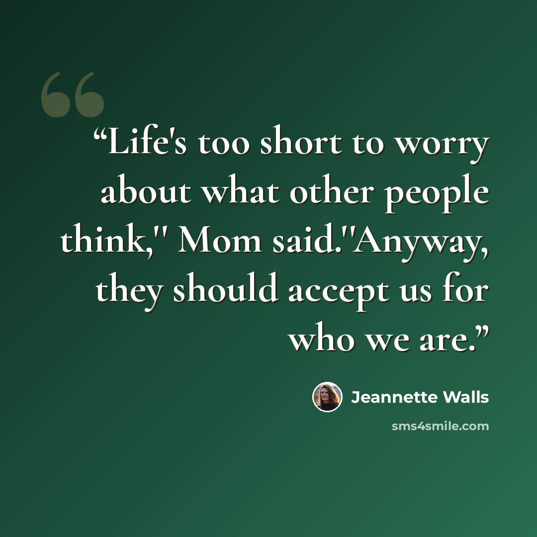 “Life's too short to worry about what other people think,'' Mom said.''Anyway, they should accept us for who we are.” quote by Jeannette Walls