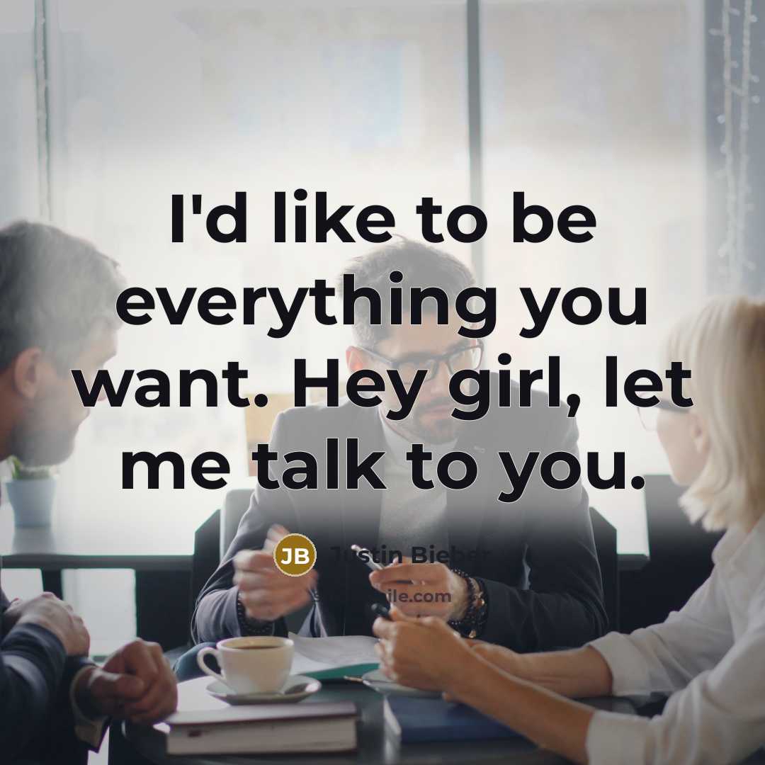 “I'd like to be everything you want. Hey girl, let me talk to you.” quote by Justin Bieber