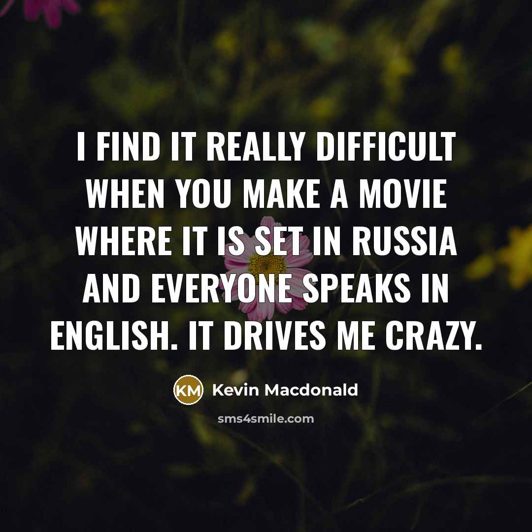 “I find it really difficult when you make a movie where it is set in Russia and everyone speaks in English. It drives me crazy.” quote by Kevin Macdonald