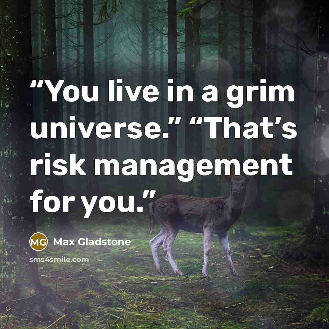 “You live in a grim universe.” “That’s risk management for you.” quote by Max Gladstone