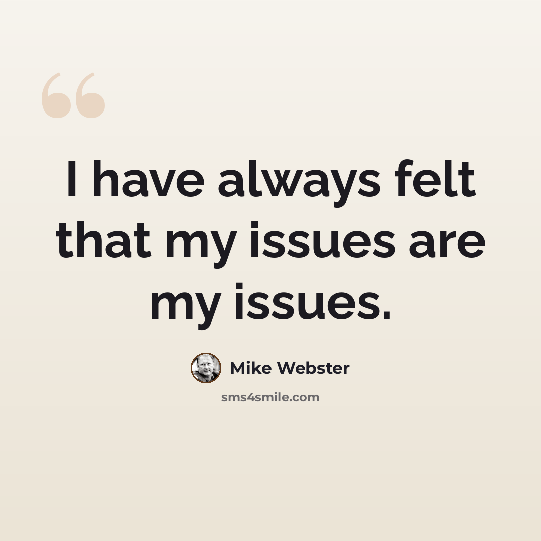 “I have always felt that my issues are my issues.” quote by Mike Webster