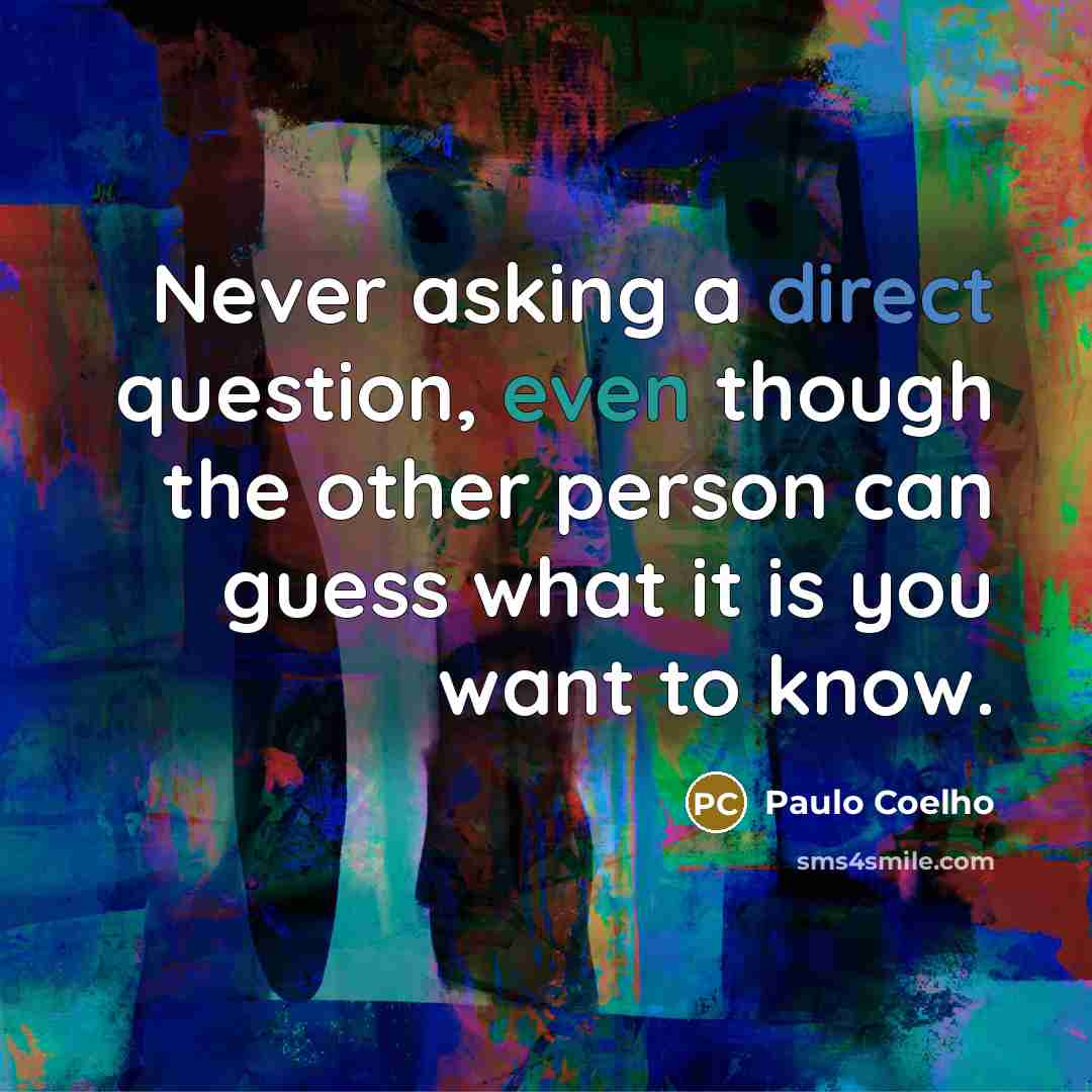 “Never asking a direct question, even though the other person can guess what it is you want to know.” quote by Paulo Coelho