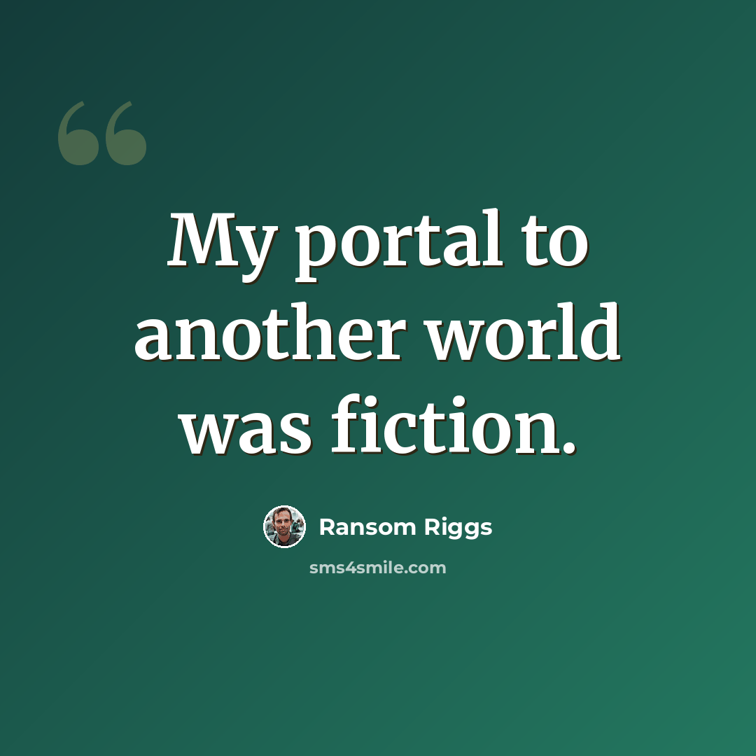 “My portal to another world was fiction.” quote by Ransom Riggs