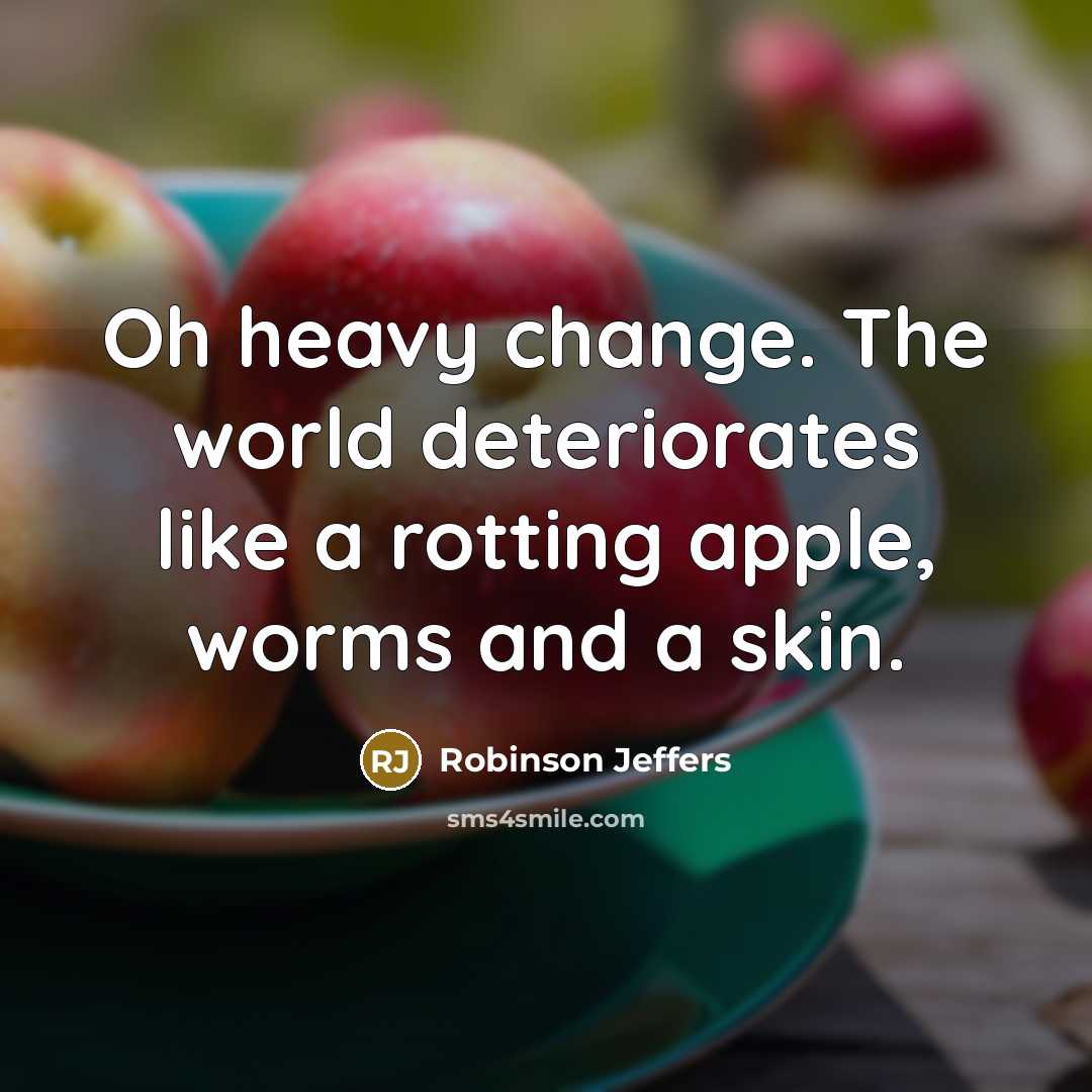 “Oh heavy change. The world deteriorates like a rotting apple, worms and a skin.” quote by Robinson Jeffers