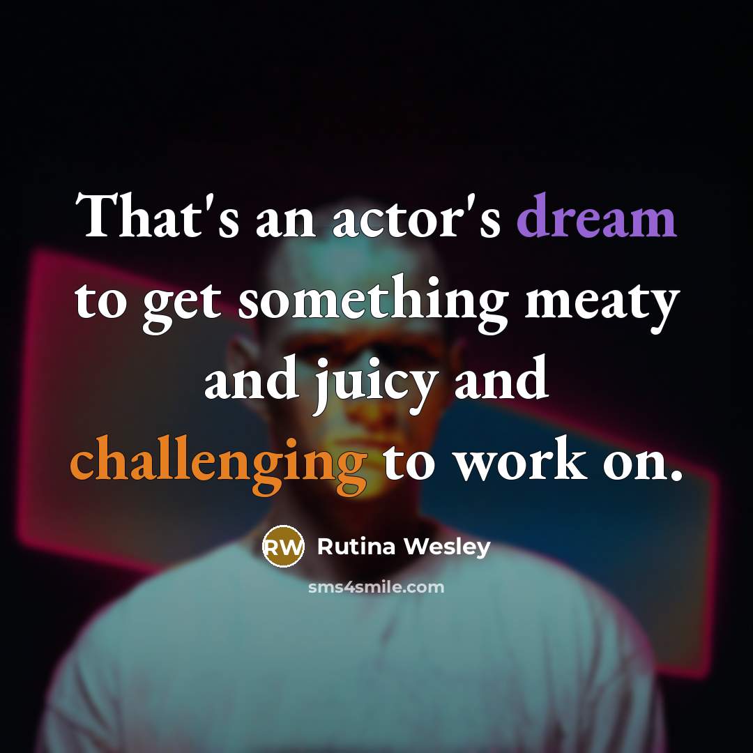 “That's an actor's dream to get something meaty and juicy and challenging to work on.” quote by Rutina Wesley