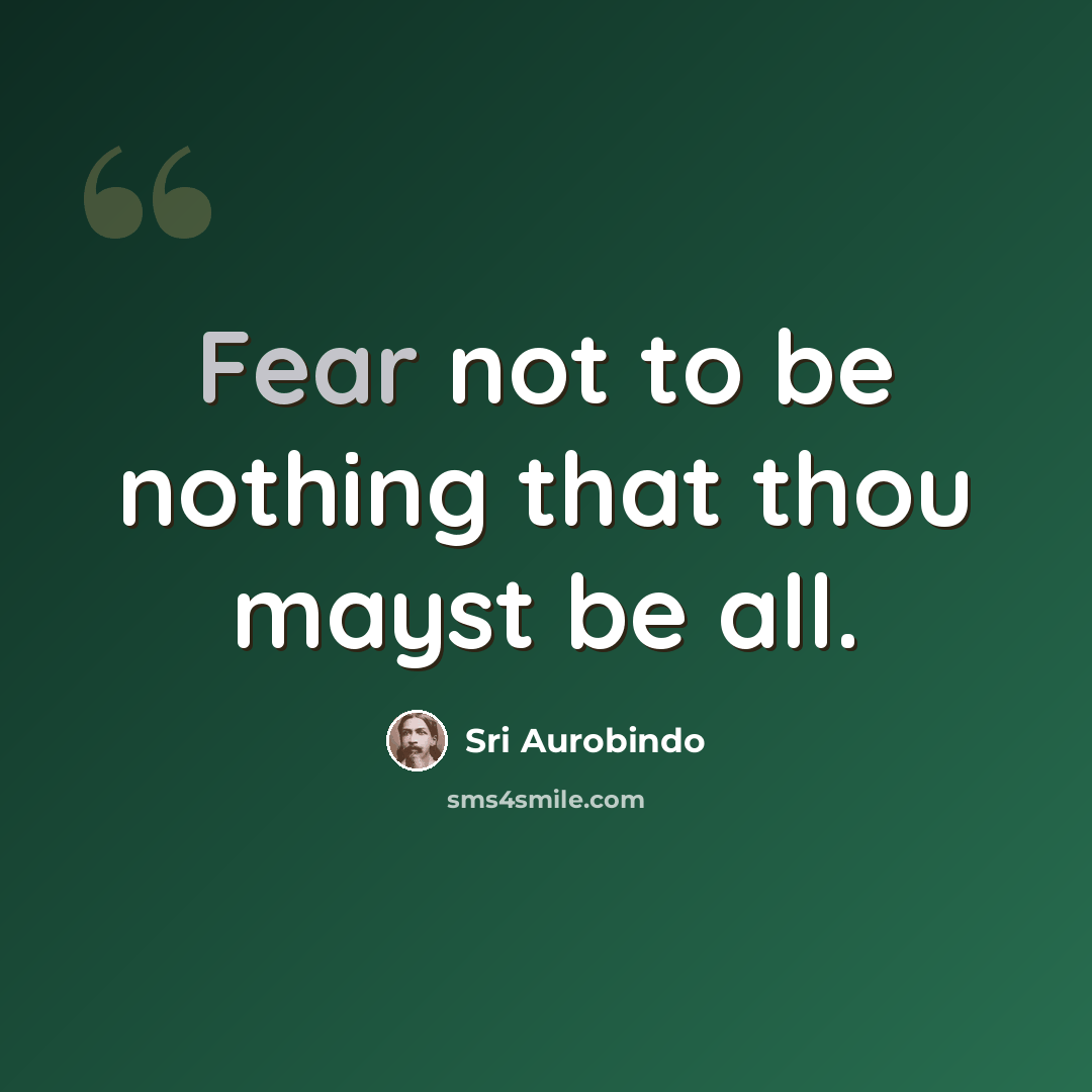 “Fear not to be nothing that thou mayst be all.” quote by Sri Aurobindo