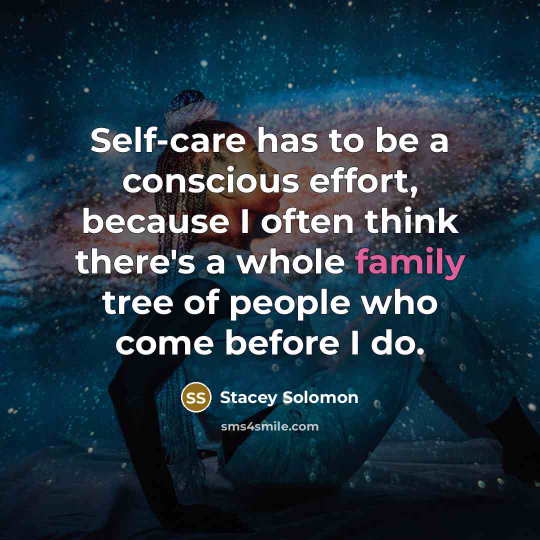 “Self-care has to be a conscious effort, because I often think there's a whole family tree of people who come before I do.” quote by Stacey Solomon