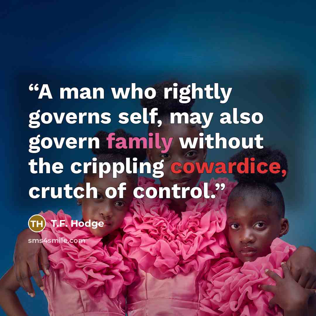 “A man who rightly governs self, may also govern family without the crippling cowardice, crutch of control.” quote by T.F. Hodge