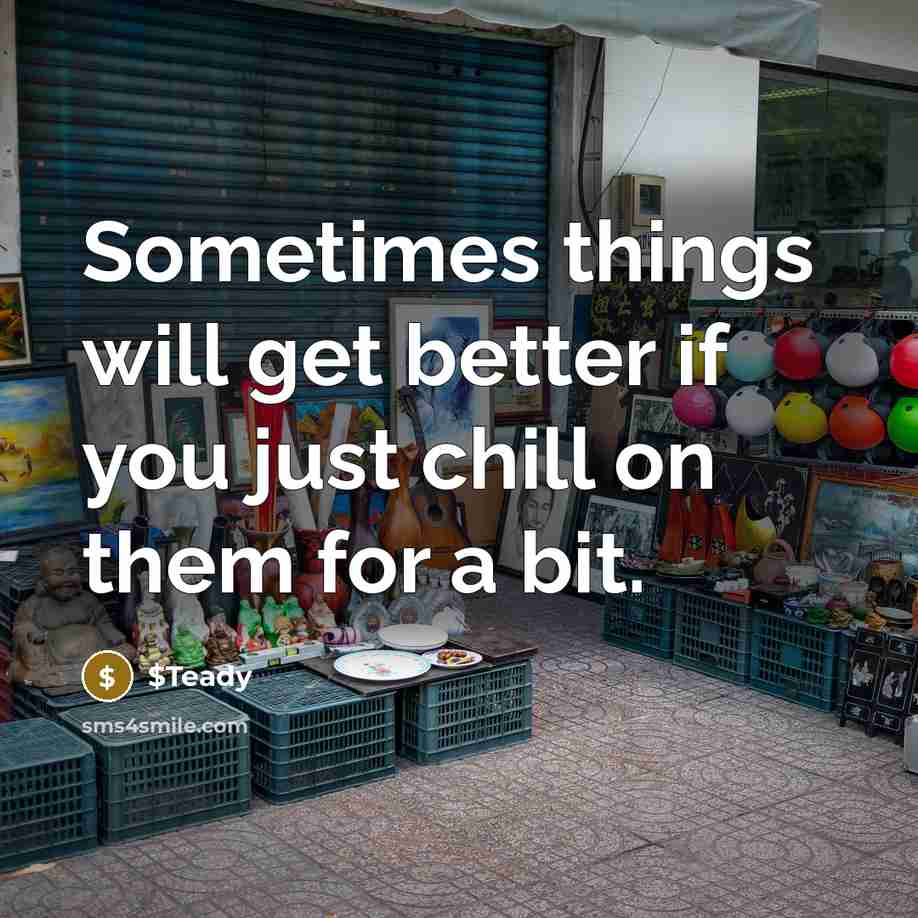 “Sometimes things will get better if you just chill on them for a bit.” quote by $Teady