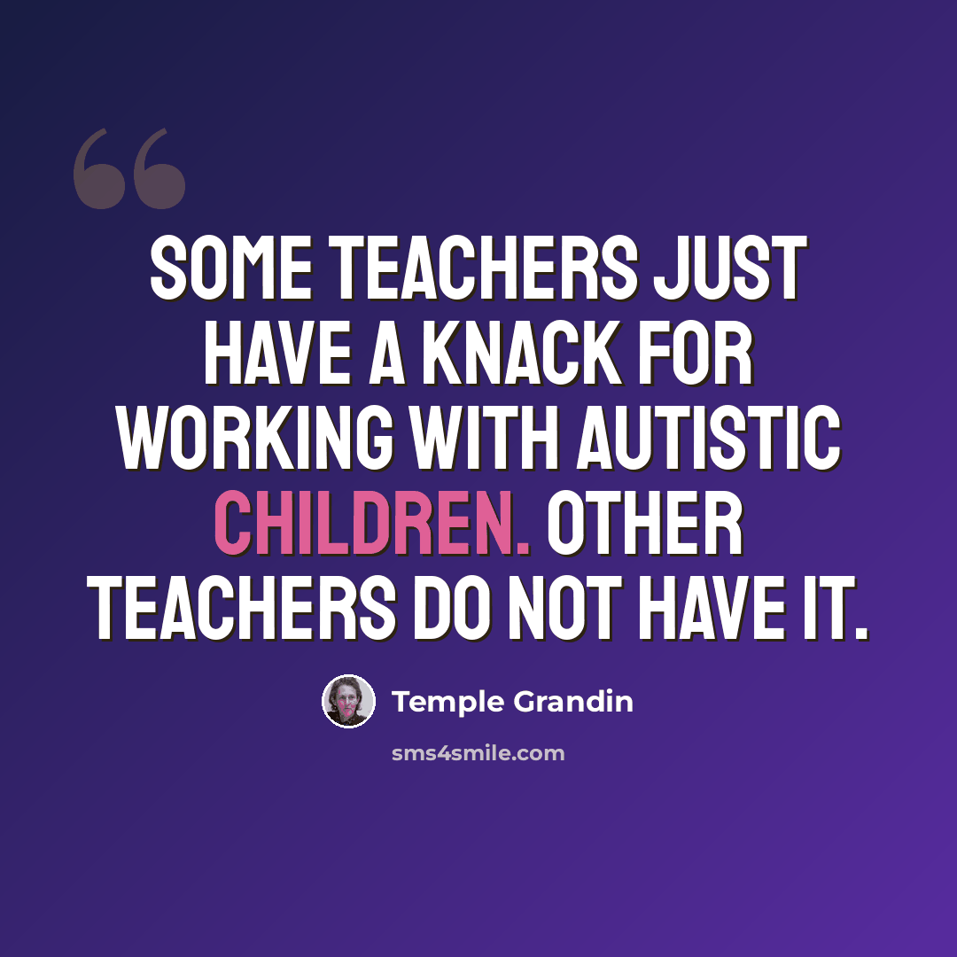 “Some teachers just have a knack for working with autistic children. Other teachers do not have it.” quote by Temple Grandin