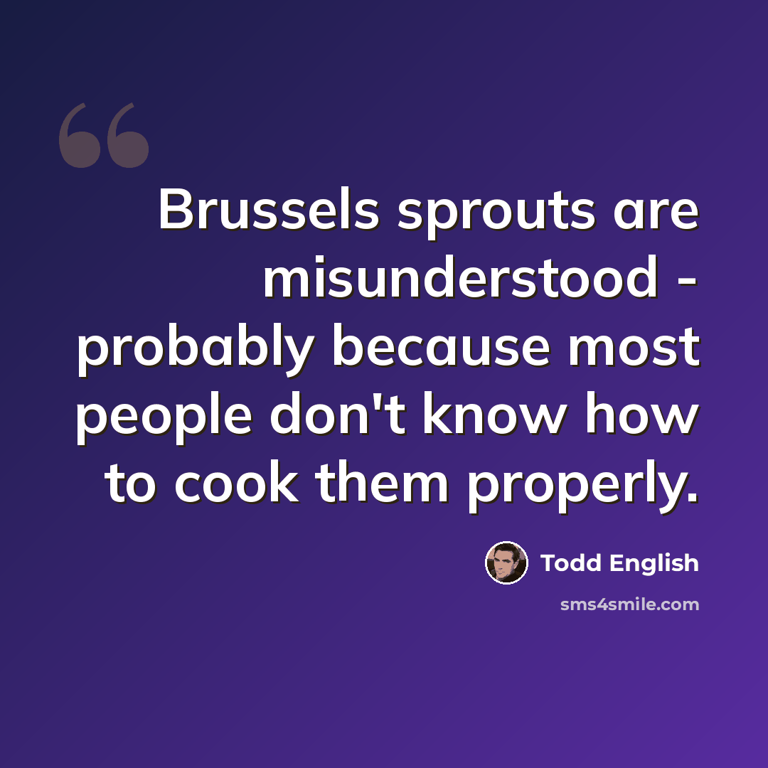 “Brussels sprouts are misunderstood - probably because most people don't know how to cook them properly.” quote by Todd English