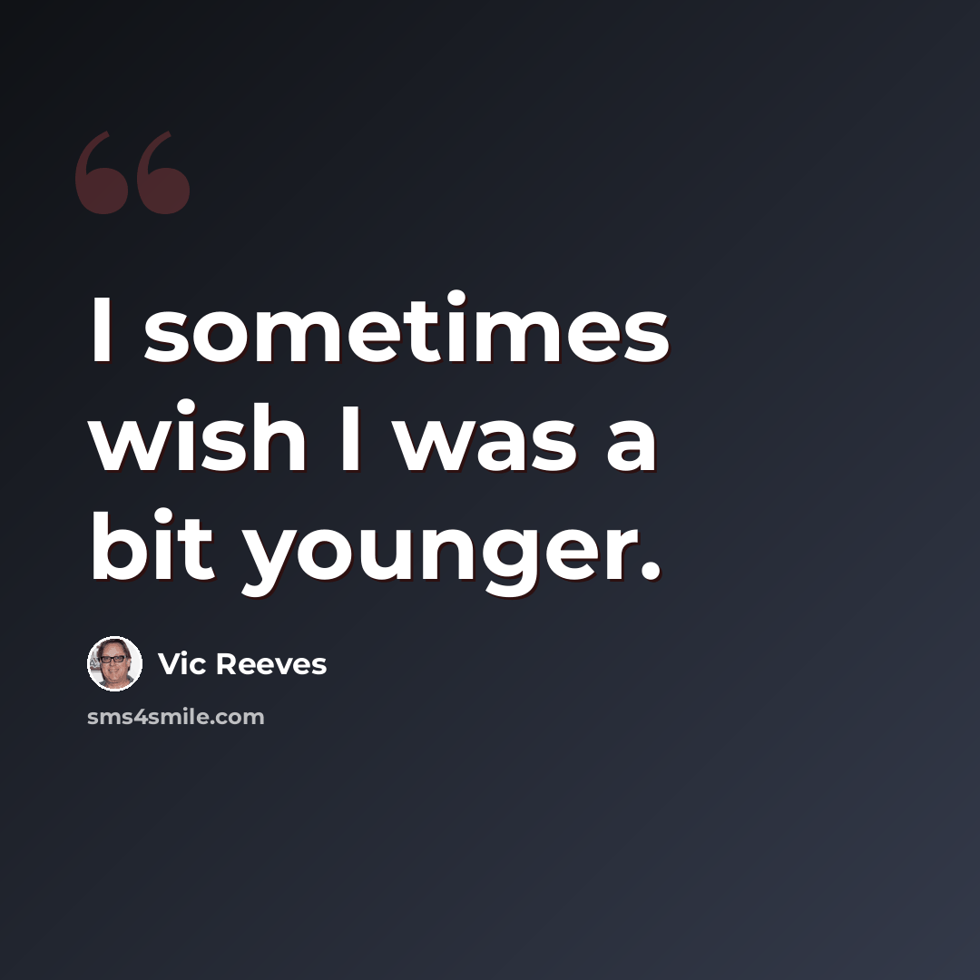 “I sometimes wish I was a bit younger.” quote by Vic Reeves
