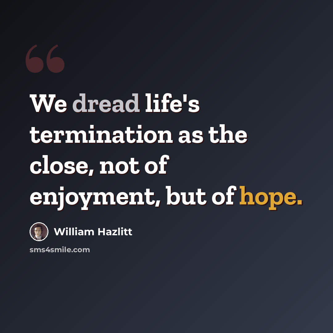 “We dread life's termination as the close, not of enjoyment, but of hope.” quote by William Hazlitt