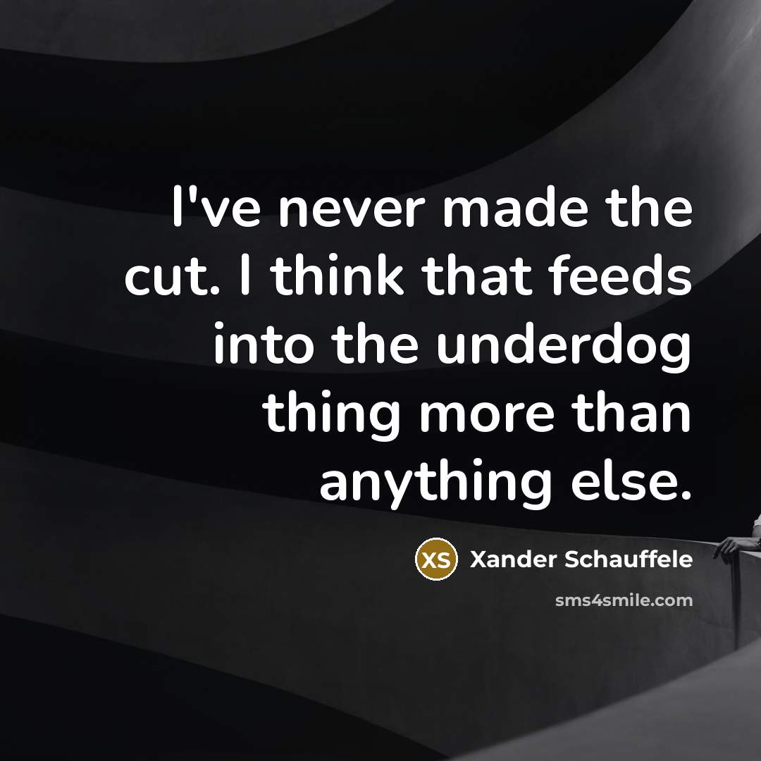 “I've never made the cut. I think that feeds into the underdog thing more than anything else.” quote by Xander Schauffele