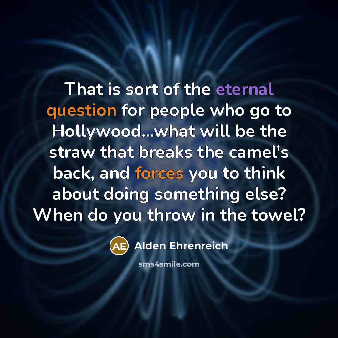 “That is sort of the eternal question for people who go to Hollywood...what will be the straw that breaks the camel's back, and forces you to think about doing something else? When do you throw in the towel?” quote by Alden Ehrenreich