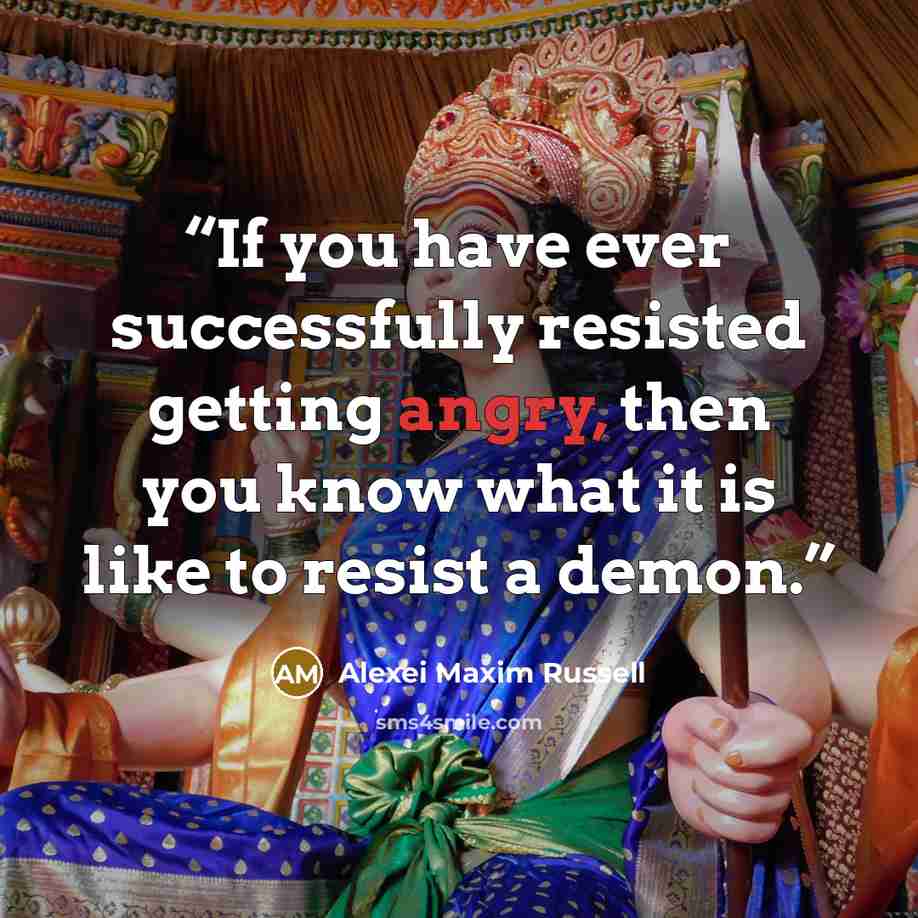 “If you have ever successfully resisted getting angry, then you know what it is like to resist a demon.” quote by Alexei Maxim Russell