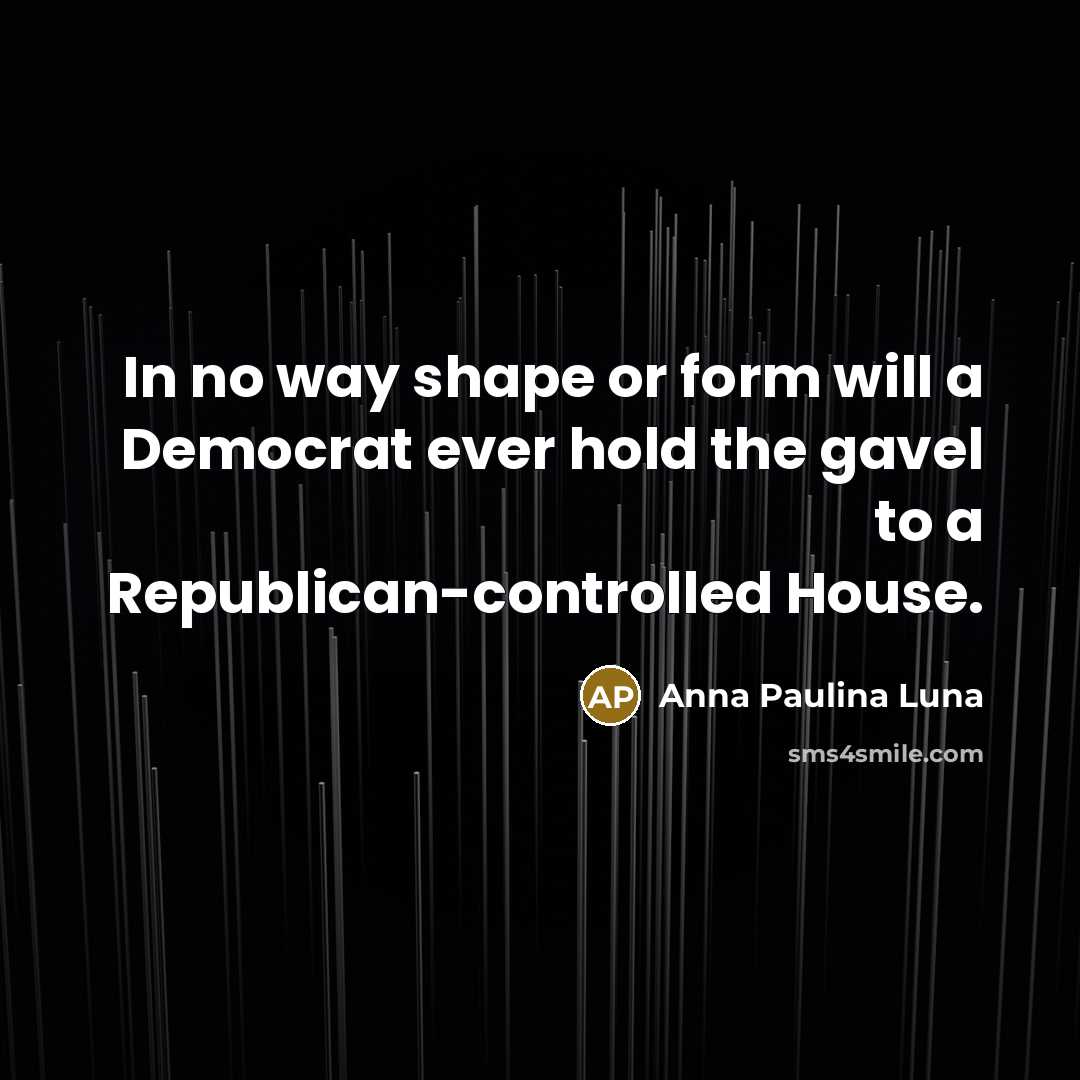 “In no way shape or form will a Democrat ever hold the gavel to a Republican-controlled House.” quote by Anna Paulina Luna