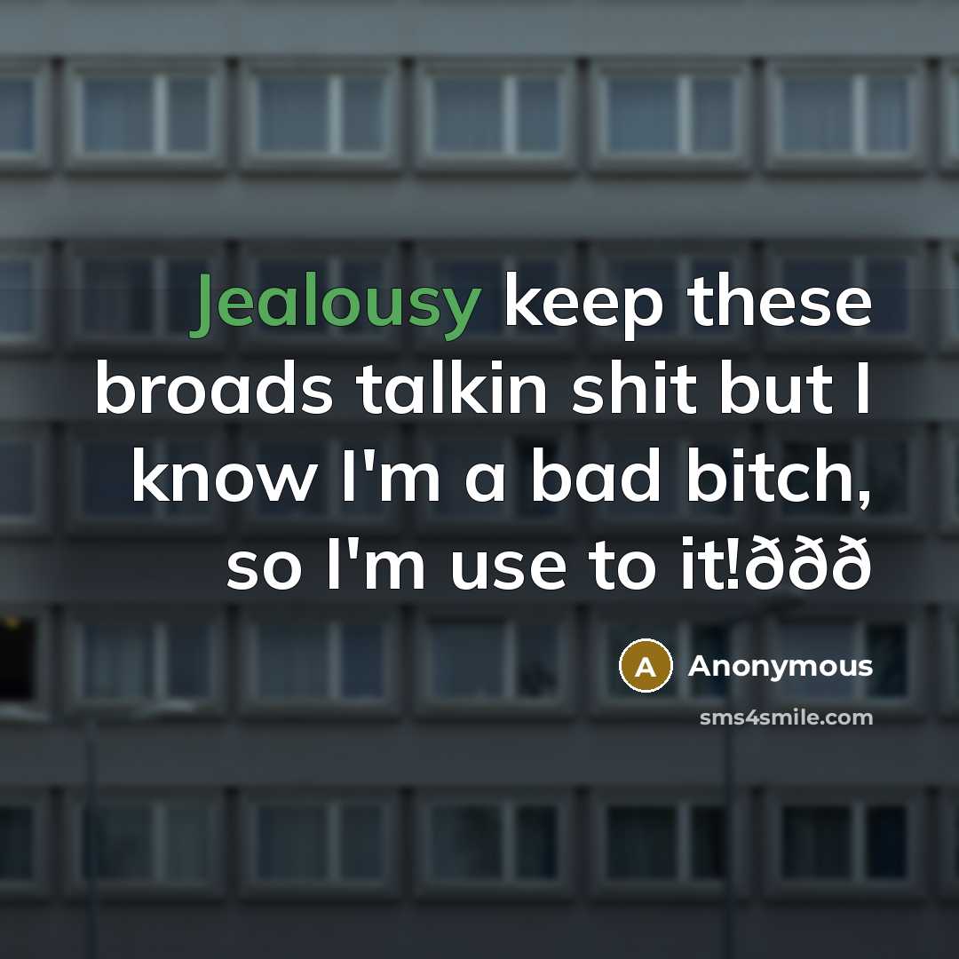 “Jealousy keep these broads talkin shit but I know I'm a bad bitch, so I'm use to it!ððð” quote by Anonymous